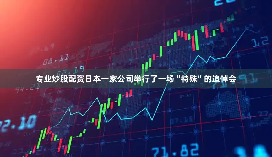 专业炒股配资日本一家公司举行了一场“特殊”的追悼会