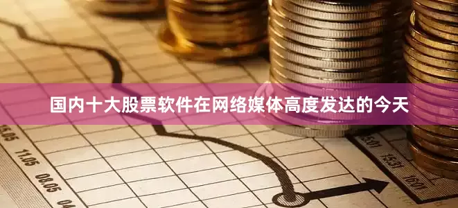 国内十大股票软件在网络媒体高度发达的今天