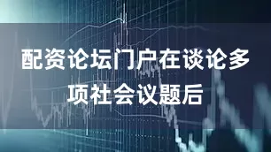 配资论坛门户在谈论多项社会议题后