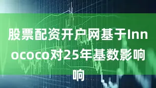 股票配资开户网基于Innococo对25年基数影响
